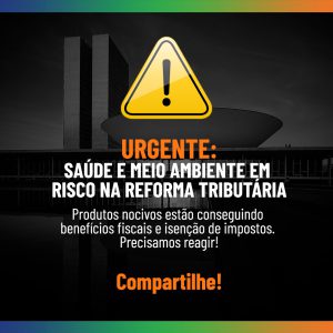Imagem utilizada no compartilhaço com a foto do congresso em preto e branco, e um selo de advertência amarelo com um ponto de exclamação no meio e abaixo a mensagem urgente: saúde e meio ambiente em risco na reforma tributária. Produtos nocivos estão conseguindo benefícios fiscais e isenção de impostos. Precisamos reagir! Compartilhe!